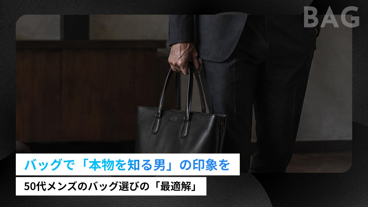 50代メンズのバッグ選び｜大人の男が持つべき人気ブランド7選